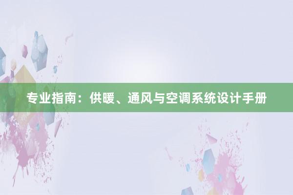 专业指南：供暖、通风与空调系统设计手册